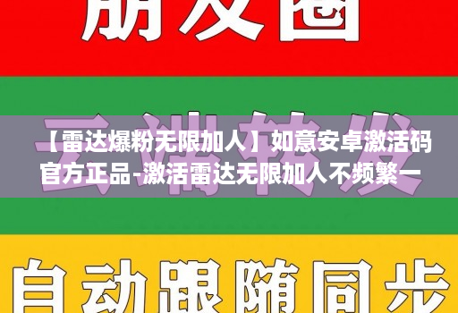 【雷达爆粉无限加人】如意安卓激活码官方正品-激活雷达无限加人不频繁一天可加5000人 【雷达爆粉无限加人】如意安卓激活码官方正品-激活雷达无限加人不频繁一天可加5000人