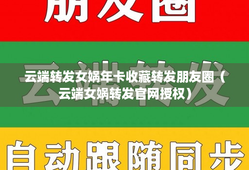 云端转发女娲年卡收藏转发朋友圈(云端女娲转发官网授权)
