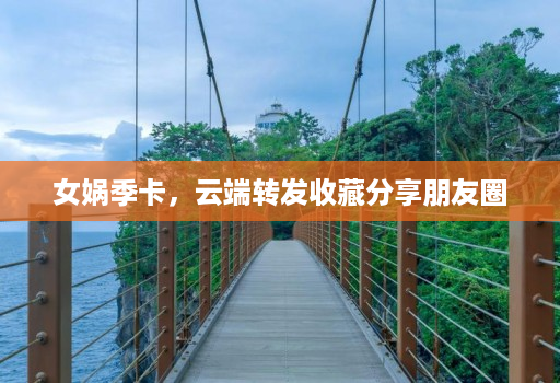 女娲季卡,云端转发收藏分享朋友圈