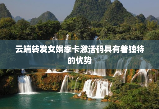 云端转发女娲季卡激活码具有着独特的优势