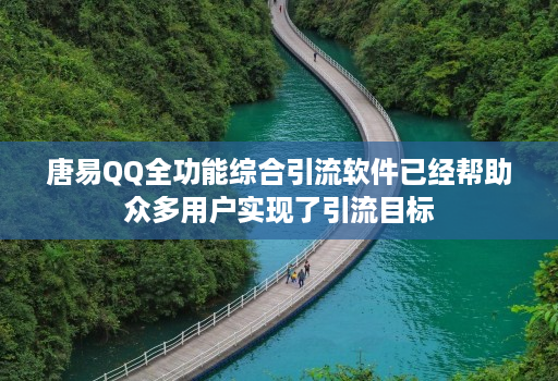唐易QQ全功能综合引流软件已经帮助众多用户实现了引流目标