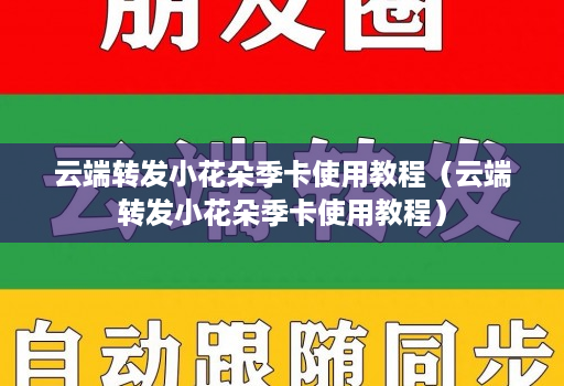 云端转发小花朵季卡使用教程(云端转发小花朵季卡使用教程)