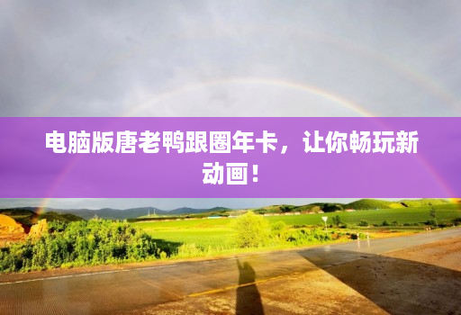 电脑版唐老鸭跟圈年卡,让你畅玩新动画!