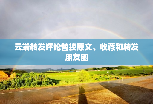 云端转发评论替换原文、收藏和转发朋友圈