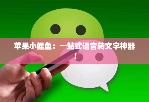 苹果小鲤鱼:一站式语音转文字神器!