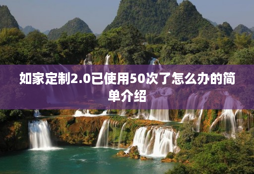 如家定制2.0已使用50次了怎么办的简单介绍 如家定制2.0已使用50次了怎么办的简单介绍