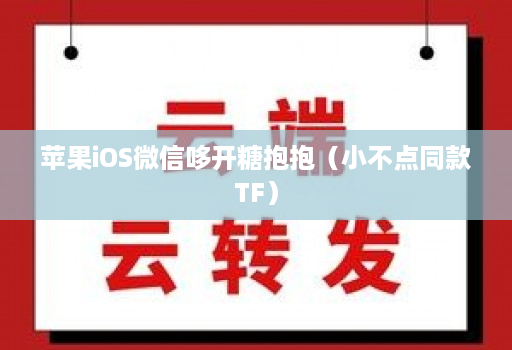 苹果iOS微信哆开糖抱抱(小不点同款TF)