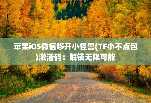 苹果iOS微信哆开小怪兽(TF小不点包)激活码:解锁无限可能