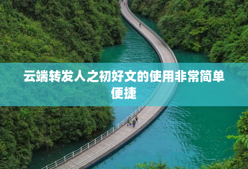 云端转发人之初好文的使用非常简单便捷