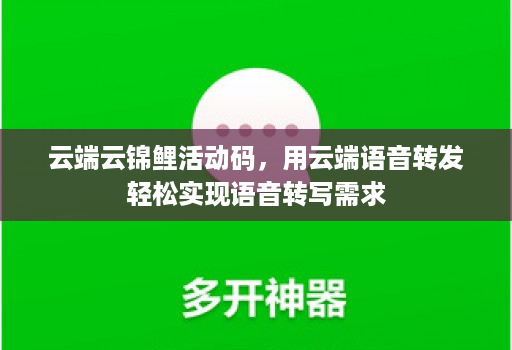 云端云锦鲤活动码,用云端语音转发轻松实现语音转写需求