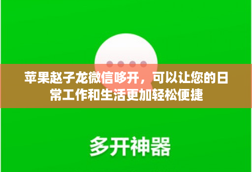 苹果赵子龙微信哆开,可以让您的日常工作和生活更加轻松便捷