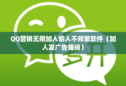 QQ营销无限加人偷人不频繁软件(加人发广告赚钱)