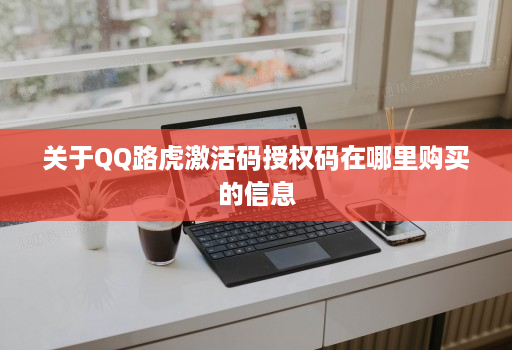 关于QQ路虎激活码授权码在哪里购买的信息