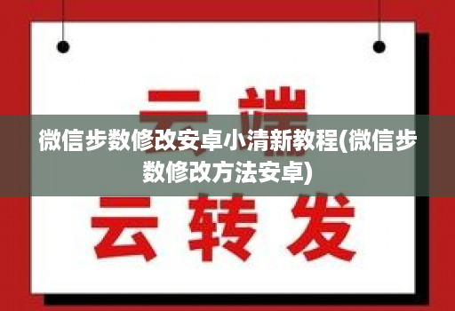 微信步数修改安卓小清新教程(微信步数修改方法安卓)