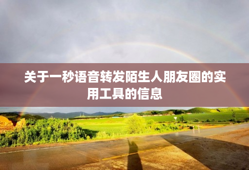 关于一秒语音转发陌生人朋友圈的实用工具的信息