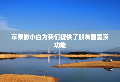 苹果微小白为我们提供了朋友圈置顶功能