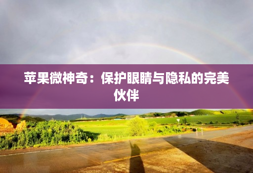 苹果微神奇：保护眼睛与隐私的完美伙伴