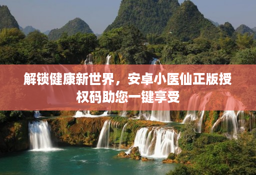 解锁健康新世界，安卓小医仙正版授权码助您一键享受