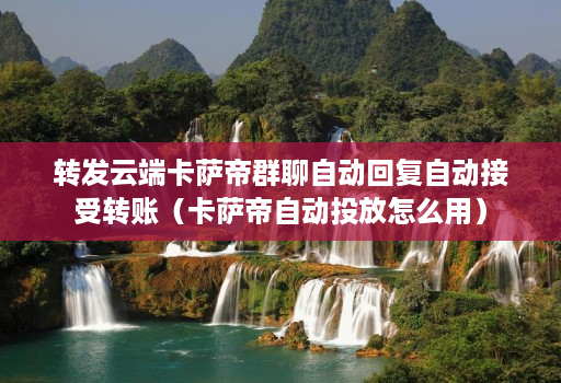 转发云端卡萨帝群聊自动回复自动接受转账(卡萨帝自动投放怎么用) 转发云端卡萨帝群聊自动回复自动接受转账(卡萨帝自动投放怎么用)