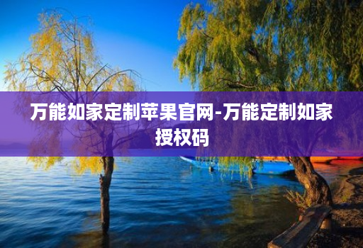 万能如家定制苹果官网-万能定制如家授权码