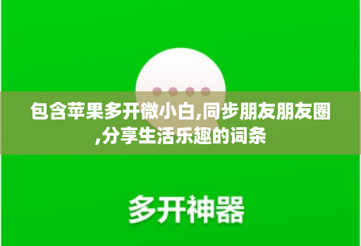 包含苹果多开微小白,同步朋友朋友圈,分享生活乐趣的词条