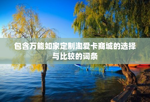 包含万能如家定制淘爱卡商城的选择与比较的词条