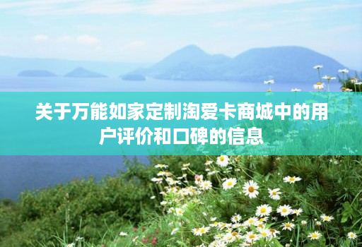 关于万能如家定制淘爱卡商城中的用户评价和口碑的信息