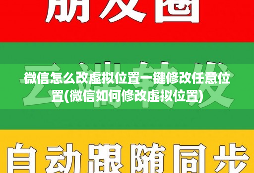 微信怎么改虚拟位置一键修改任意位置(微信如何修改虚拟位置)