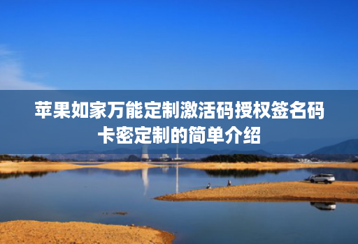 苹果如家万能定制激活码授权签名码卡密定制的简单介绍