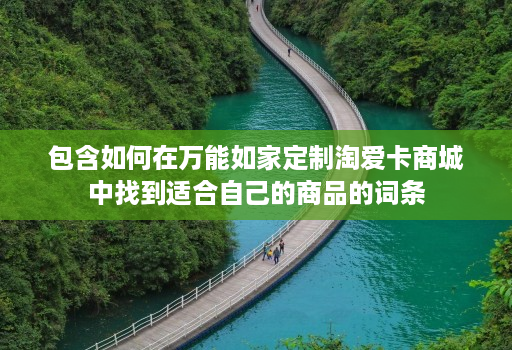 包含如何在万能如家定制淘爱卡商城中找到适合自己的商品的词条