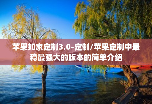 苹果如家定制3.0-定制/苹果定制中最稳最强大的版本的简单介绍