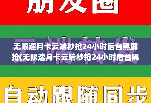 无限速月卡云端秒抢24小时后台黑屏抢(无限速月卡云端秒抢24小时后台黑屏抢)