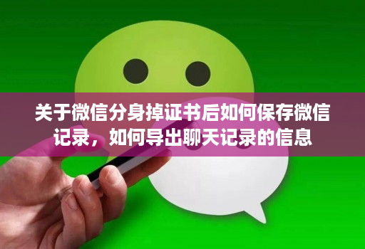 关于微信分身掉证书后如何保存微信记录,如何导出聊天记录的信息