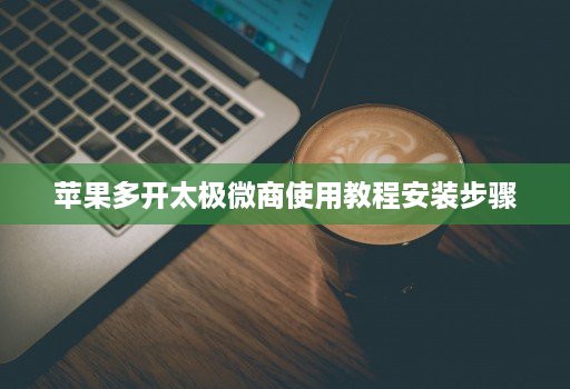 苹果多开太极微商使用教程安装步骤 苹果多开太极微商使用教程安装步骤