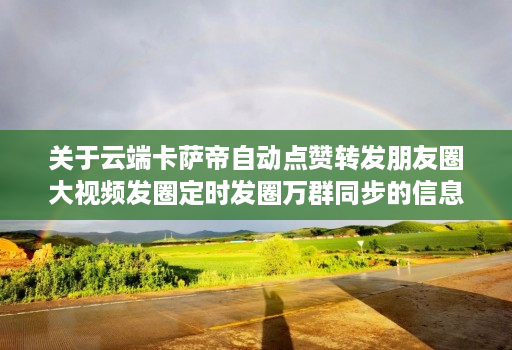 关于云端卡萨帝自动点赞转发朋友圈大视频发圈定时发圈万群同步的信息