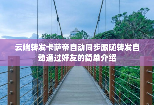 云端转发卡萨帝自动同步跟随转发自动通过好友的简单介绍