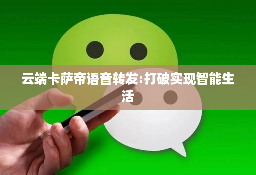 云端卡萨帝语音转发:打破实现智能生活
