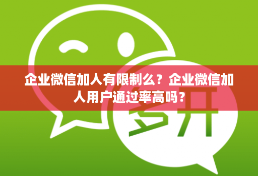 企业微信加人有限制么?企业微信加人用户通过率高吗? 企业微信加人有限制么?企业微信加人用户通过率高吗?