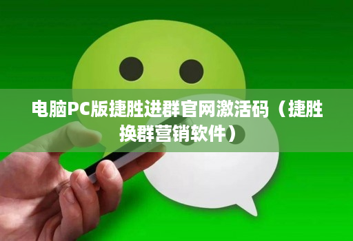 电脑PC版捷胜进群官网激活码(捷胜换群营销软件)