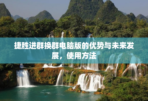 捷胜进群换群电脑版的优势与未来发展,使用方法