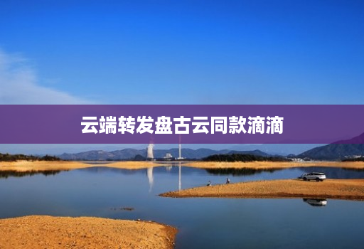 云端转发盘古云同款滴滴