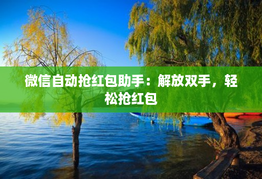 微信自动抢荭包助手:解放双手,轻松抢荭包 微信自动抢荭包助手:解放双手,轻松抢荭包
