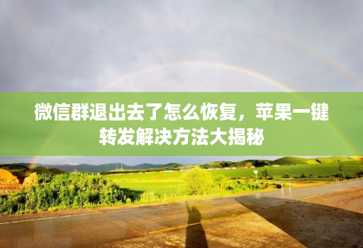 微信群退出去了怎么恢复,苹果一键转发解决方法大揭秘