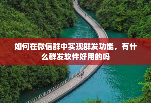如何在微信群中实现群发功能，有什么群发软件好用的吗