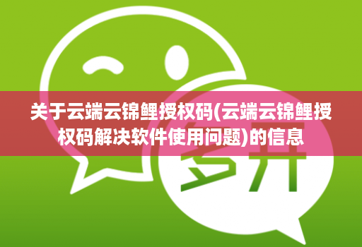 关于云端云锦鲤授权码(云端云锦鲤授权码解决软件使用问题)的信息