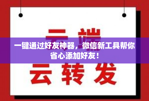 一键通过好友神器,微信新工具帮你省心添加好友!