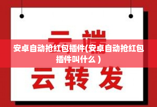 安卓自动抢红包插件(安卓自动抢红包插件叫什么 )