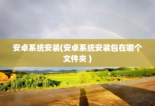 安卓系统安装(安卓系统安装包在哪个文件夹 )