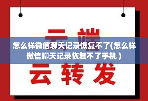 怎么样微信聊天记录恢复不了(怎么样微信聊天记录恢复不了手机 )