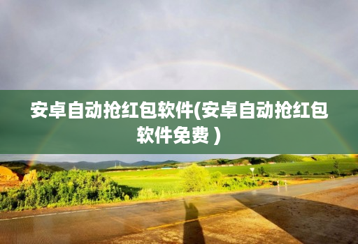 安卓自动抢红包软件(安卓自动抢红包软件免费 )